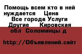 Помощь всем кто в ней нуждается  › Цена ­ 6 000 - Все города Услуги » Другие   . Кировская обл.,Соломинцы д.